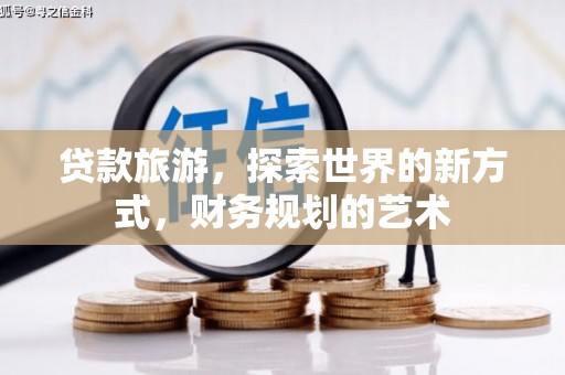 柳东贷款旅游，探索世界的新方式，财务规划的艺术