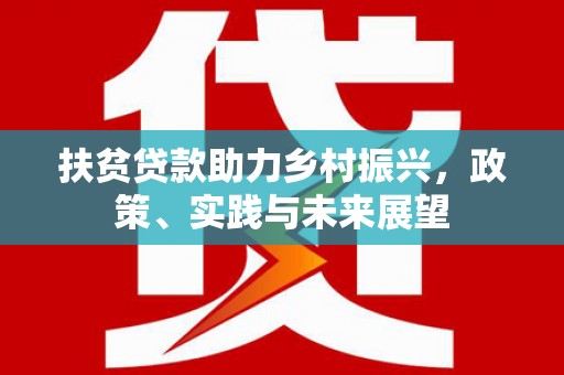 柳东扶贫贷款助力乡村振兴，政策、实践与未来展望