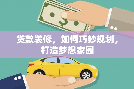 柳东贷款装修，如何巧妙规划，打造梦想家园