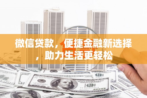 柳东微信贷款，便捷金融新选择，助力生活更轻松