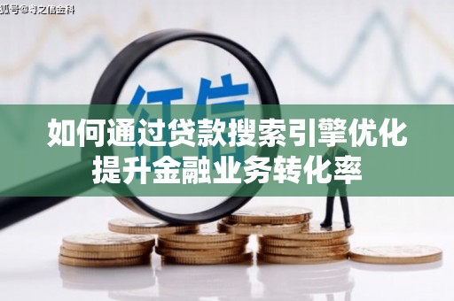 柳东如何通过贷款搜索引擎优化提升金融业务转化率
