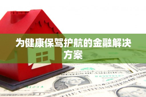 柳东为健康保驾护航的金融解决方案