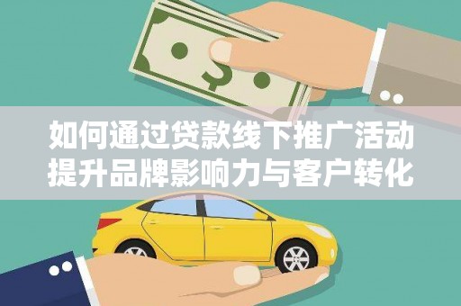 柳东如何通过贷款线下推广活动提升品牌影响力与客户转化率