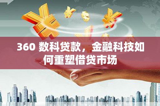 柳东360 数科贷款，金融科技如何重塑借贷市场