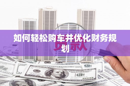 柳东如何轻松购车并优化财务规划