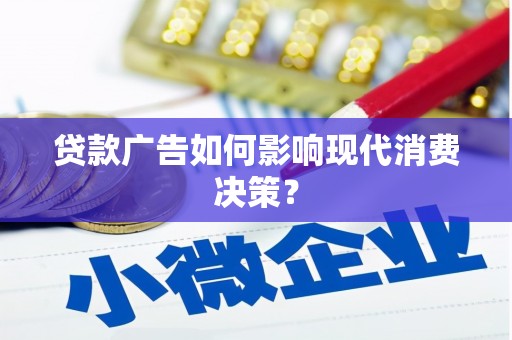 柳东贷款广告如何影响现代消费决策？