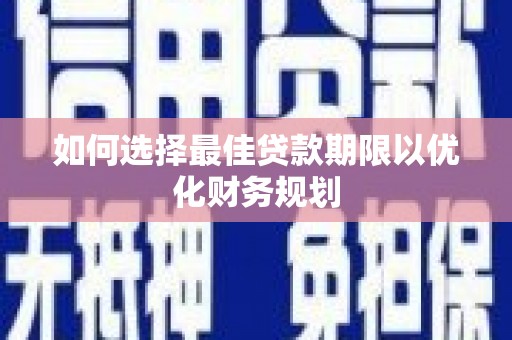 柳东如何选择最佳贷款期限以优化财务规划