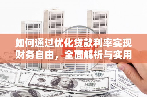 柳东如何通过优化贷款利率实现财务自由，全面解析与实用策略