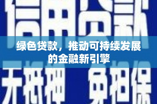 柳东绿色贷款，推动可持续发展的金融新引擎