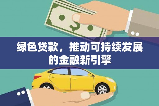 柳东绿色贷款，推动可持续发展的金融新引擎