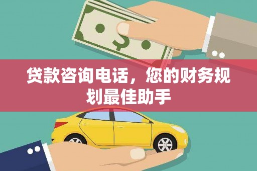柳东贷款咨询电话，您的财务规划最佳助手