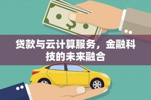 柳东贷款与云计算服务，金融科技的未来融合