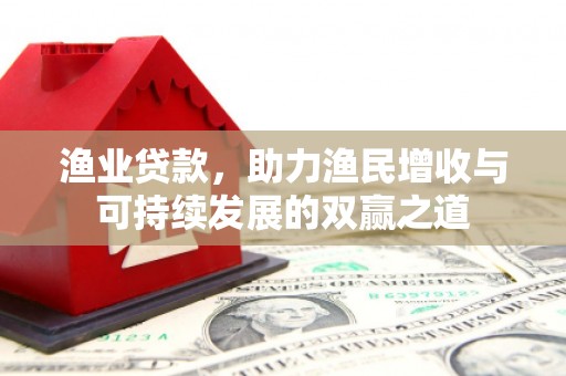 柳东渔业贷款，助力渔民增收与可持续发展的双赢之道