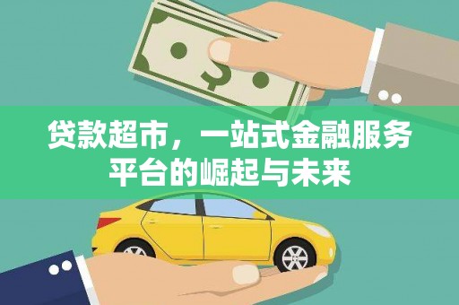 柳东贷款超市，一站式金融服务平台的崛起与未来
