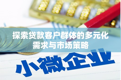 柳东探索贷款客户群体的多元化需求与市场策略