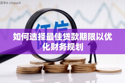 柳东如何选择最佳贷款期限以优化财务规划