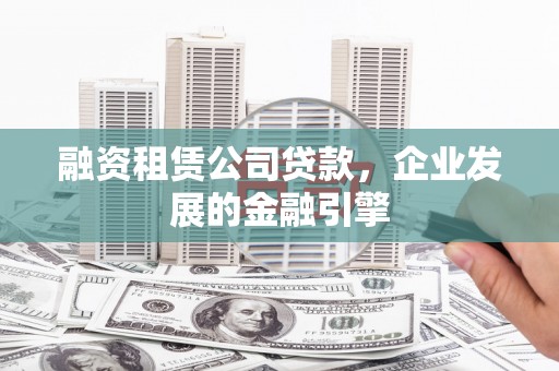 柳东融资租赁公司贷款，企业发展的金融引擎