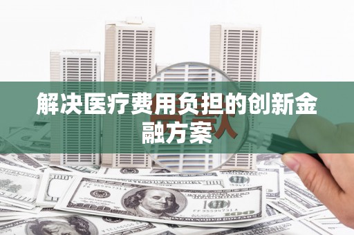 柳东解决医疗费用负担的创新金融方案