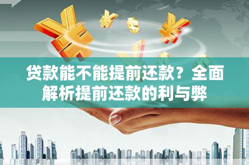 柳东贷款能不能提前还款？全面解析提前还款的利与弊