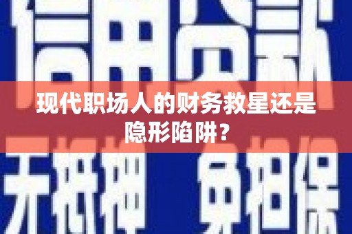 柳东现代职场人的财务救星还是隐形陷阱？