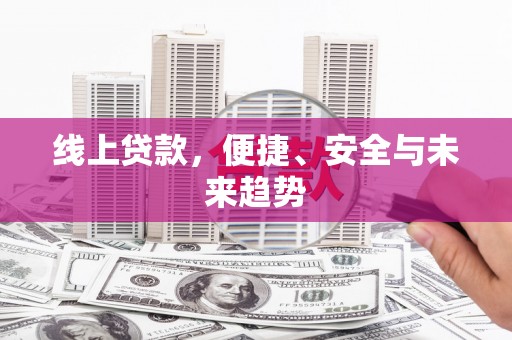 柳东线上贷款，便捷、安全与未来趋势
