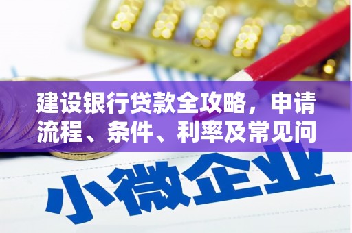 柳东建设银行贷款全攻略，申请流程、条件、利率及常见问题解答
