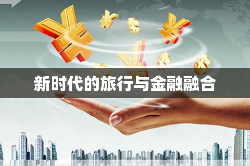 柳东新时代的旅行与金融融合