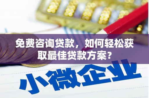 柳东免费咨询贷款，如何轻松获取最佳贷款方案？