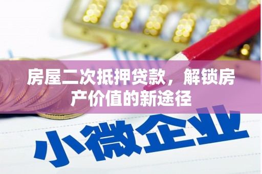 柳东房屋二次抵押贷款，解锁房产价值的新途径