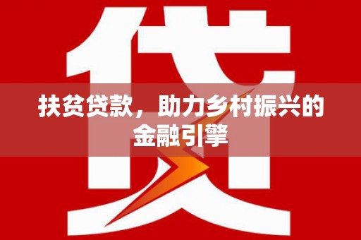 柳东扶贫贷款，助力乡村振兴的金融引擎